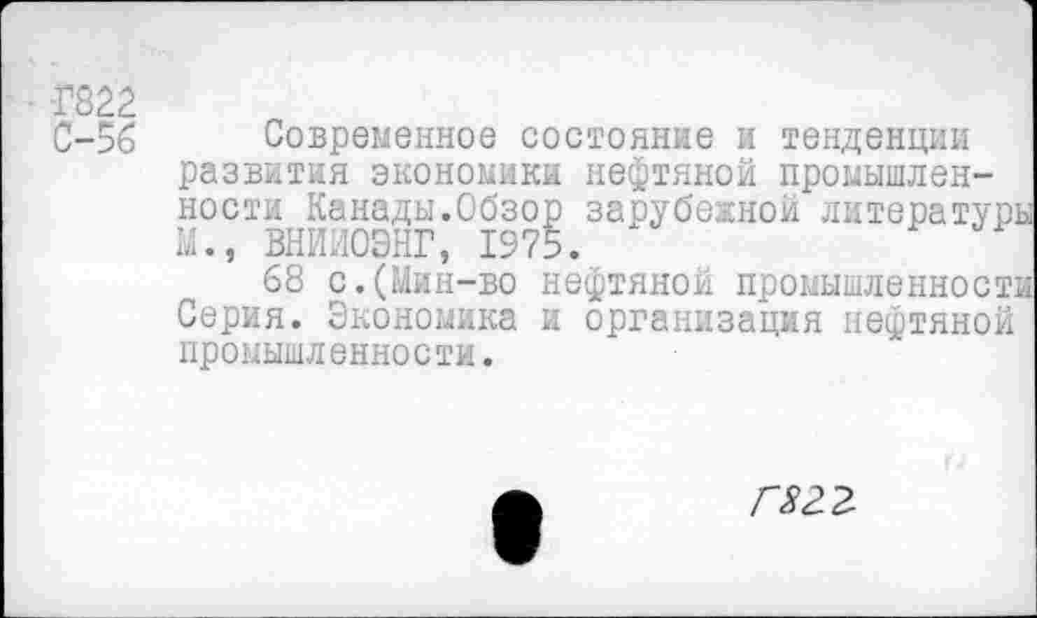 ﻿-Г822
Современное состояние и тенденции развития экономики нефтяной промышленности Канады.Обзор зарубежной литературы М., ВНЙИОЭНГ, 1975.
68 с.(Мин-во нефтяной промышленности Серия. Экономика и организация нефтяной промышленности.
гягг